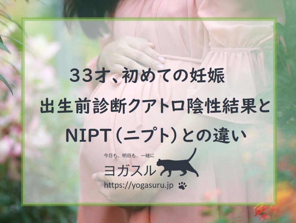 33才、1人目妊娠。出生前診断クアトロ陰性結果とNIPTとの違い
